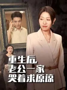 《重生后老公一家哭着求原谅》全集高清完整版在线观看与剧情解析